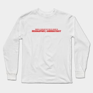 There's a warrant out for my arrest in Bridgeport, Connecticut Long Sleeve T-Shirt